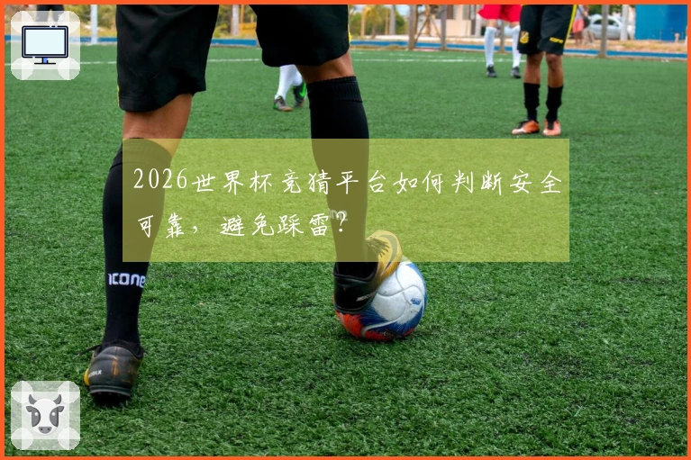 2026世界杯竞猜平台如何判断安全可靠，避免踩雷？