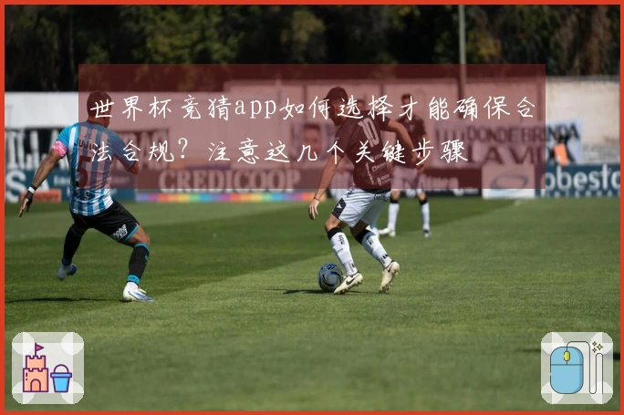 世界杯竞猜app如何选择才能确保合法合规？注意这几个关键步骤