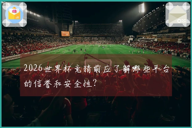 2026世界杯竞猜前应了解哪些平台的信誉和安全性？